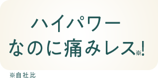 ハイパワーなのに痛みレス！