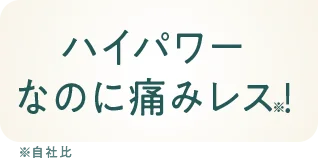 ハイパワーなのに痛みレス！