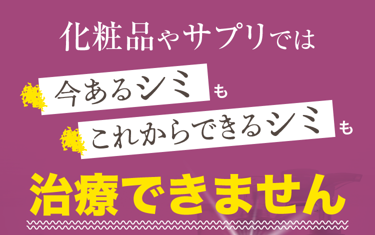 化粧品やサプリでは今あるシミもこれからできるシミも治療できません