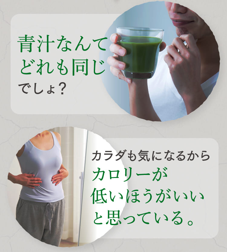 青汁なんてどれも同じでしょ？ カラダも気になるからカロリーが低いほうがいいと思っている。