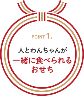 POINT1. 人とわんちゃんが一緒に食べられるおせち