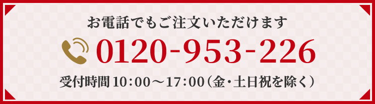 お電話でもご注文いただけます 電話番号：0120-953-226 受付時間：10時から17時（金・土日祝を除く）