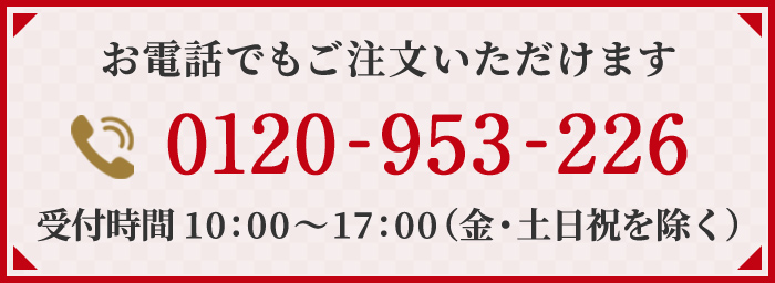 お電話でもご注文いただけます 電話番号：0120-953-226 受付時間：10時から17時（金・土日祝を除く）