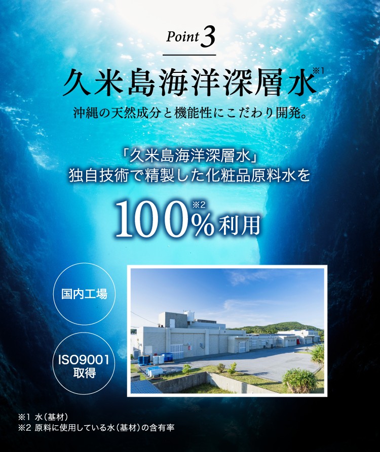 Point3 久米島海洋深層水 沖縄の天然成分と機能性にこだわり開発。 「久米島海洋深層水」独自技術で精製した化粧品原料水を100%利用 国内工場 ISO9001取得