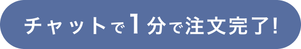 
                チャットで1分で注文完了!
                