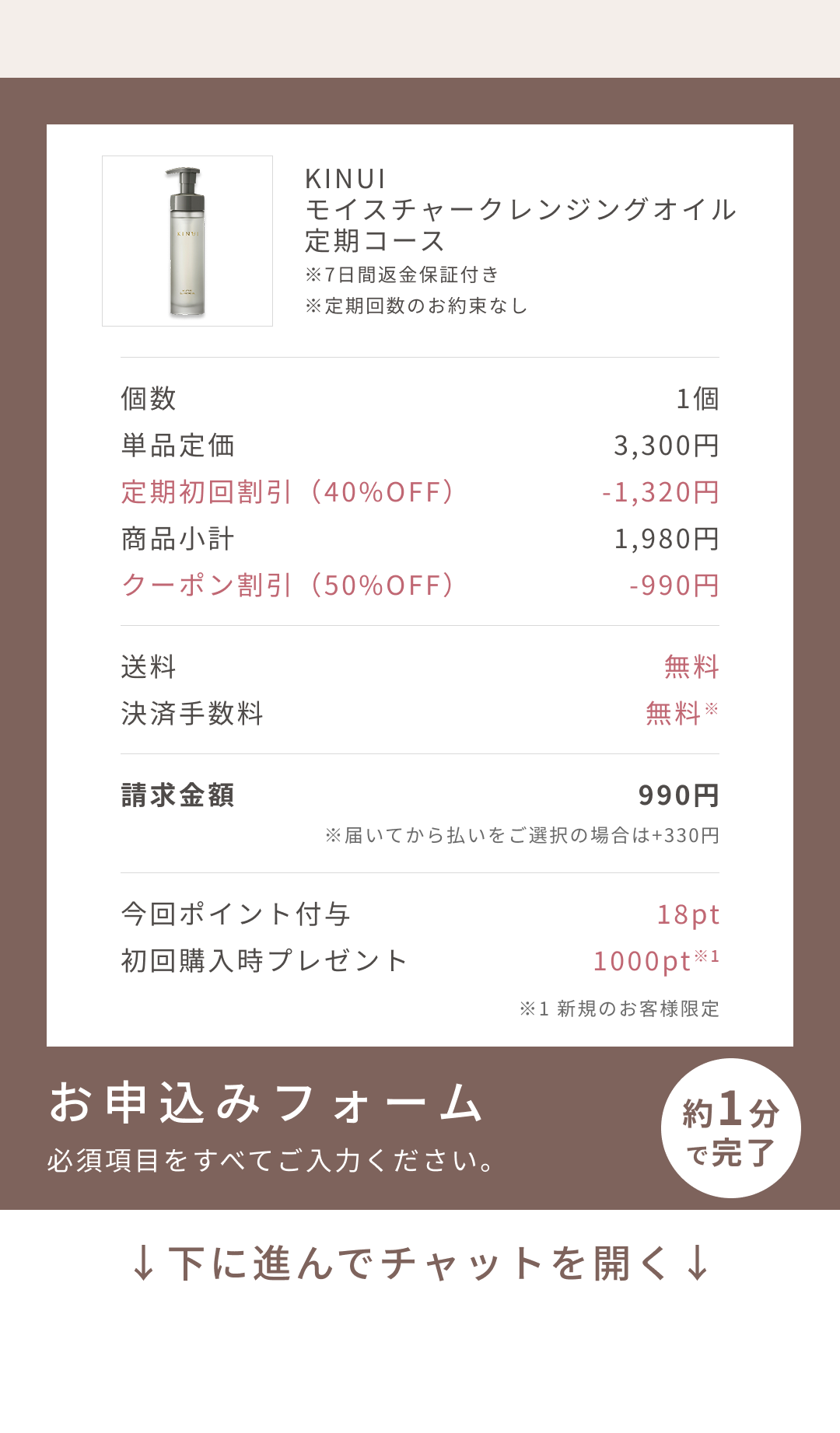 
個数 1個
単品定価 7,260円
定期初回割引（73%OFF） -5,280円
商品小計 1,980円
クーポン割引（50%OFF） -990円
送料 無料
決済手数料 無料※
請求金額 990円
※後払い(ペイディ)をご選択の場合は+220円
お申込みフォーム
必須項目をすべてご入力ください。
約1分で完了
↓下に進んでチャットを開く↓
Pull to Chat Open
        