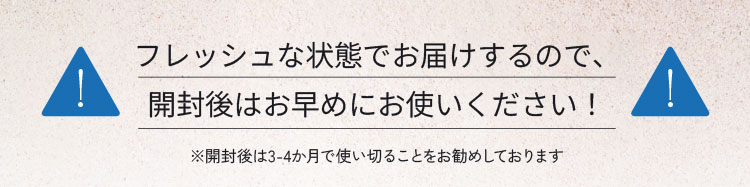 フレッシュな状態でお届けするので、開封後はお早めにお使いください！開封後は3-4か月で使い切ることをお勧めしております