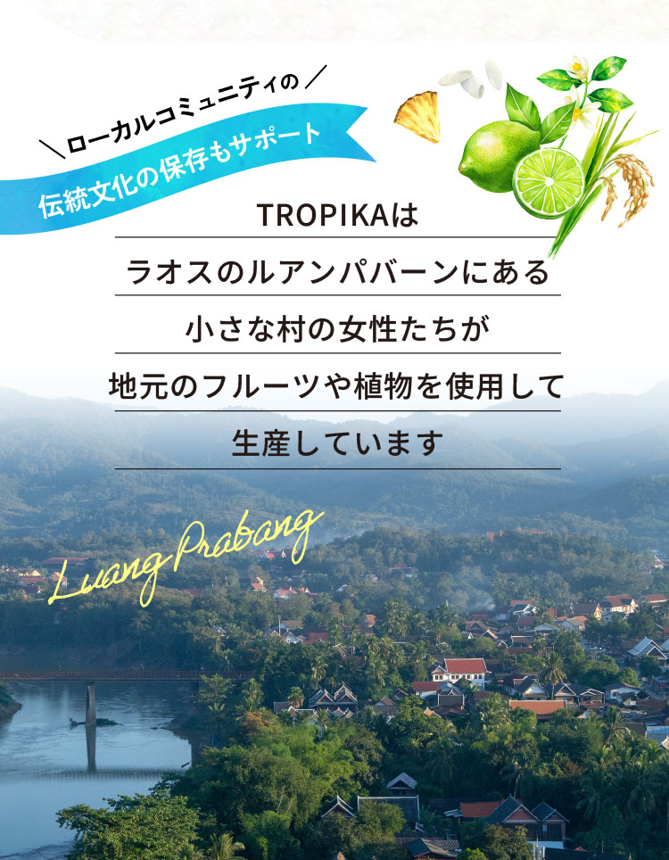 TROPIKAはラオスのルアンパバーンにある小さな村の女性たちが地元のフルーツや植物を使用して生産しています
