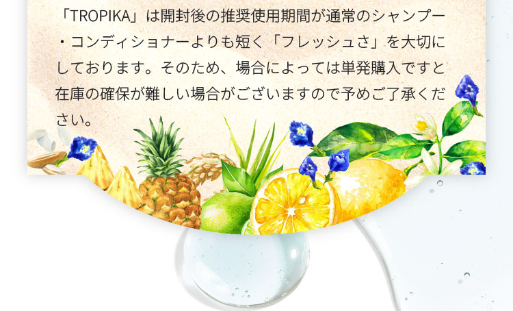 本製品は開封後の推奨使用期間が通常のシャンプー・コンディショナーよりも短く「フレッシュさ」を大切にしております。そのため、場合によっては単発購入ですと在庫の確保が難しい場合がございますので予めご了承ください。 また、おトクにお届け便（定期購入プラン）の休止・再開をご希望の場合はお問い合わせより次回お届け日の5日前までにご連絡お願いいたします。
