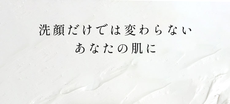 洗顔だけでは変わらないあなたの肌に