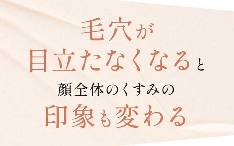 毛穴が目立たなくなると顔全体のくすみの印象も変わる