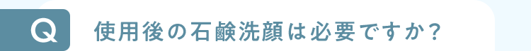 使用後の石鹸洗顔は必要ですか？