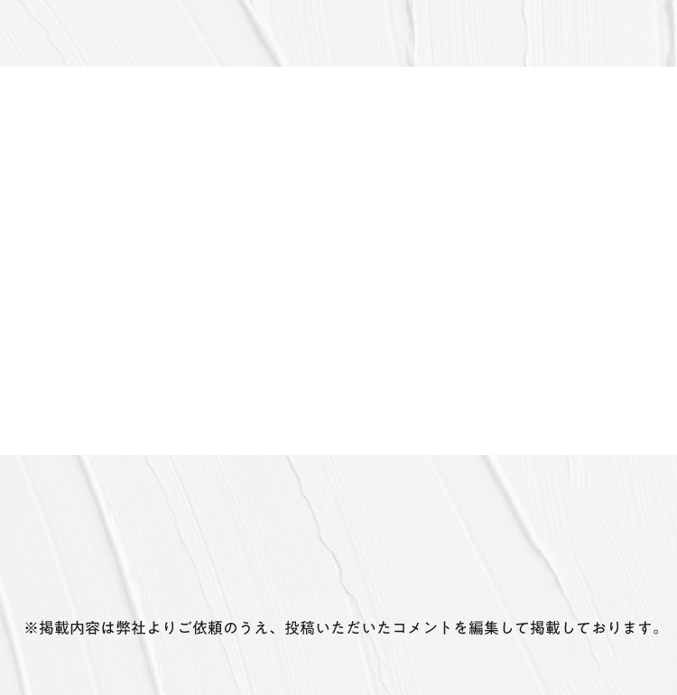 ※掲載内容は弊社よりご依頼のうえ、投稿いただいたコメントを編集して掲載しております。
