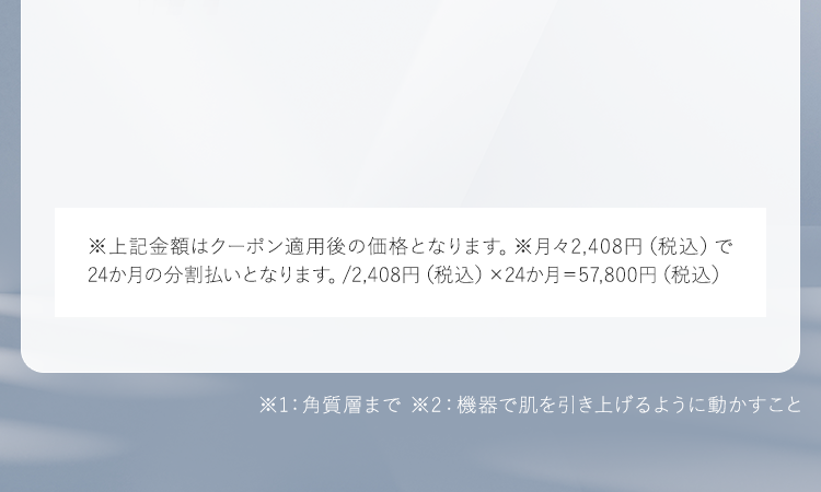 ※1：角質層まで ※2：機器で肌を引き上げるように動かすこと