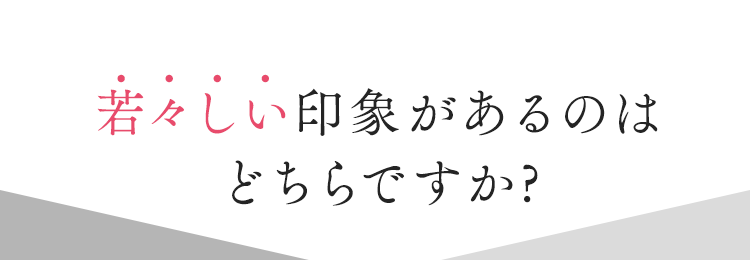 若々しい印象があるのはどちらですか?