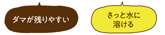 ダマが残りやすい さっと水に溶ける