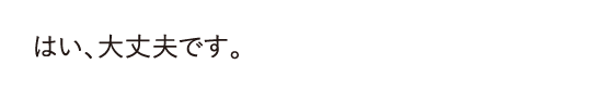 はい、大丈夫です。