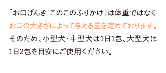 「お口げんき このこのふりかけ」は体重ではなくお口の大きさによって与える量を定めております。そのため…