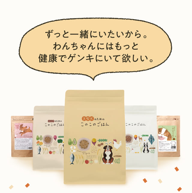 ずっと一緒にいたいから。わんちゃんにはもっと健康でゲンキにいて欲しい。