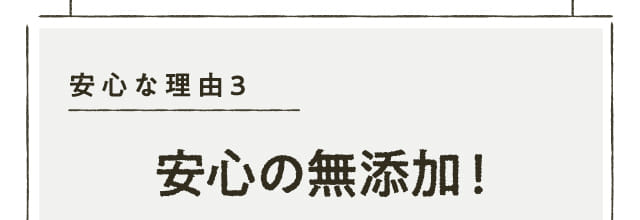 安心な理由3 安心の無添加