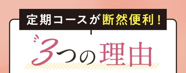定期コースが断然便利！3つの理由