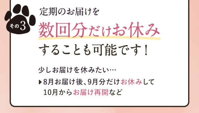 定期のお届けを数回分だけお休みすることも可能です！