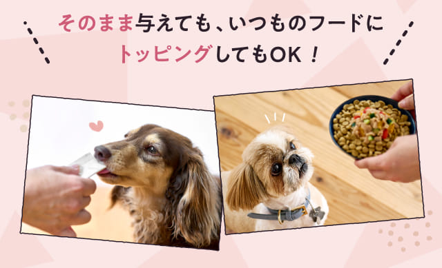 そのまま与えても、いつものフードにトッピングしてもOK!