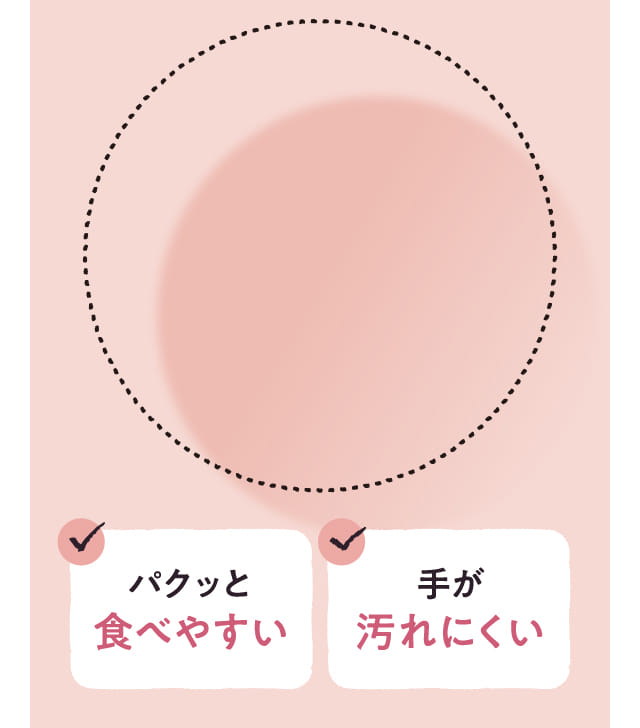 パクッと食べやすい 手が汚れにくい