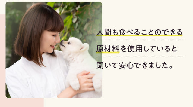 人間も食べることのできる原材料を使用していると聞いて安心できました。
