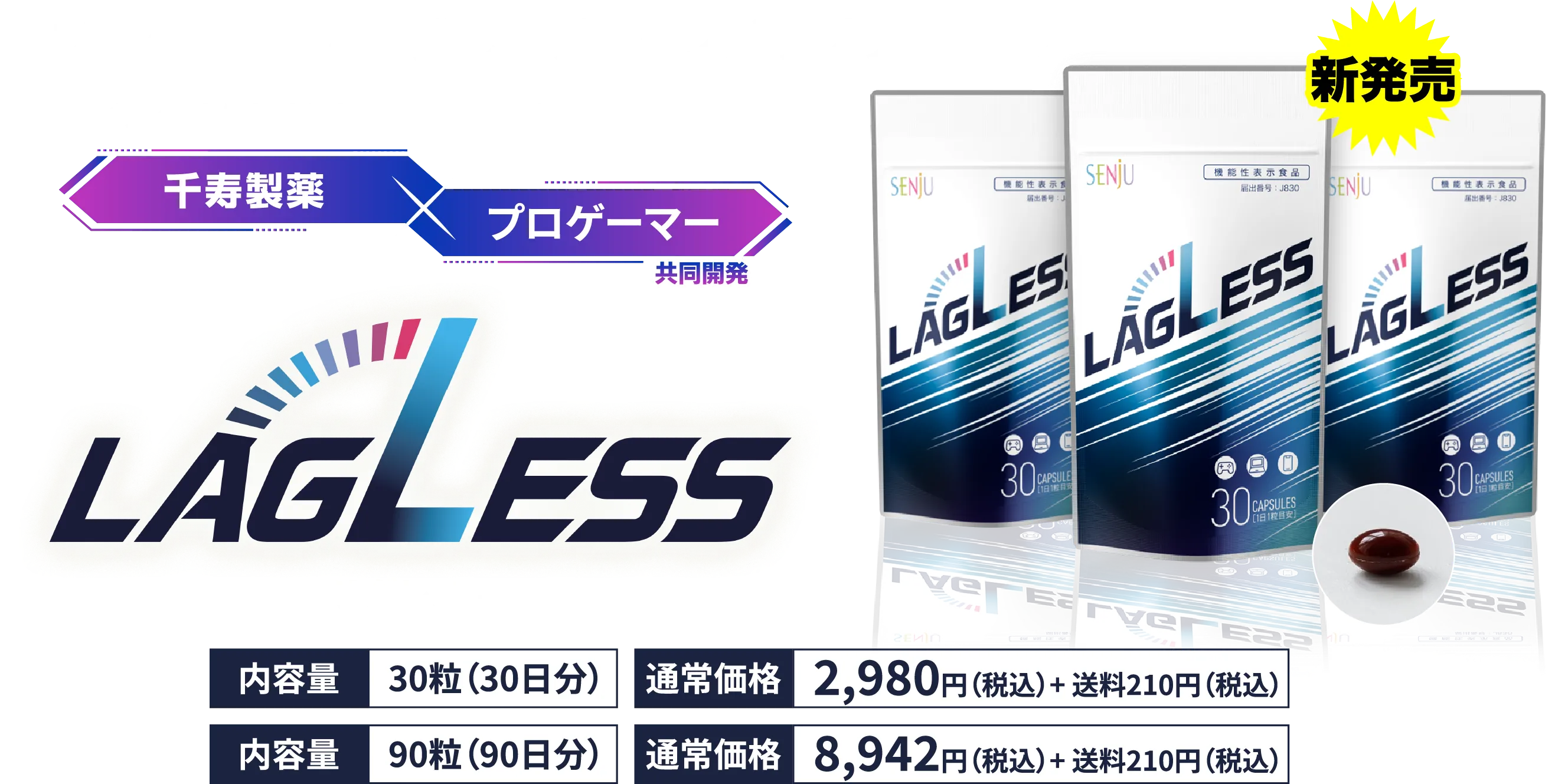 プロゲーマーと開発したゲーミングサプリ マイティアをはじめとする眼科薬のパイオニア 千寿製薬×プロゲーマー共同開発 LAGLESS - ラグレス - 新発売 内容量 30粒（30日分）通常価格 2,980円（税込）+送料210円（税込）内容量 90粒（90日分）通常価格 8,942円（税込）+ 送料210円（税込）