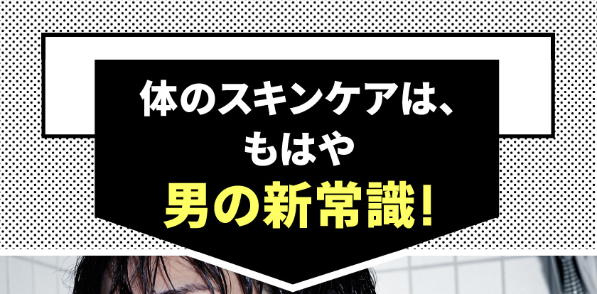 体のスキンケアは、もはや男の新常識!