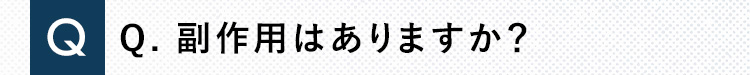 Q 副作用はありますか？