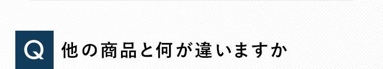 Q 他の商品と何が違いますか