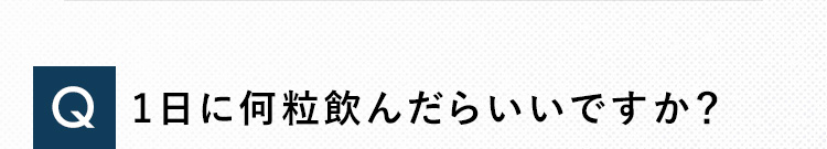 Q 1日に何粒飲んだらいいですか？