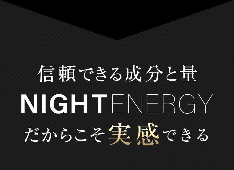 信頼できる成分と量 NIGHTENERGYだからこそ実感できる