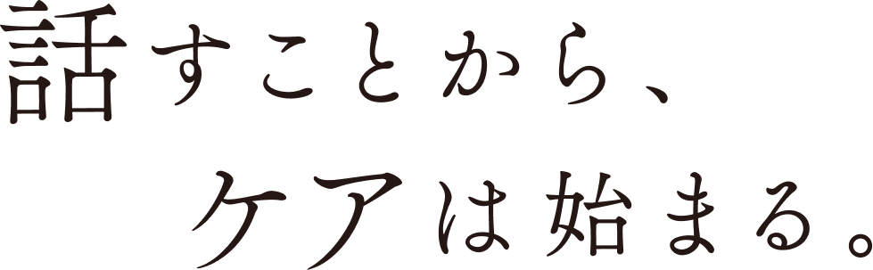 話すことから、ケアは始まる。