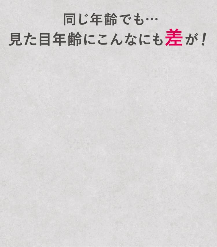 同じ年齢でも…見た目年齢にこんなにも差が！