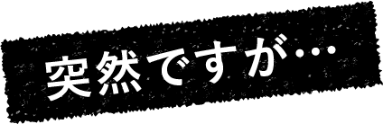突然ですが…