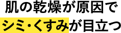 肌の乾燥が原因でシミ・くすみが目立つ