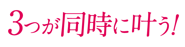 3つが同時に叶う！