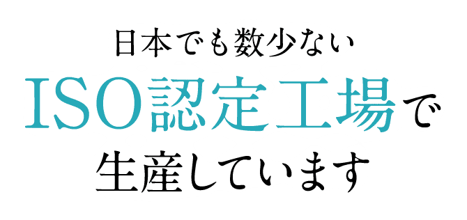 日本でも数少ないISO認定工場で生産しています