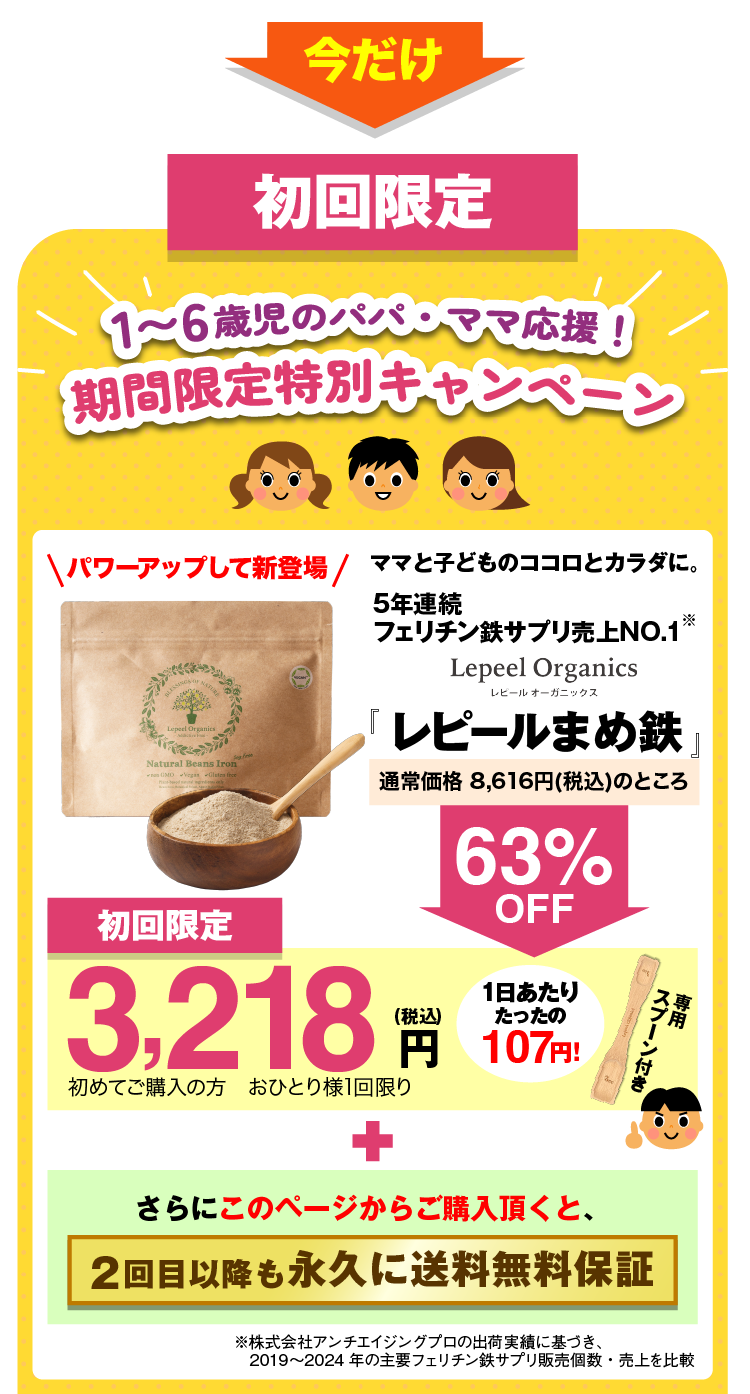 初回限定 小中学生のパパ・ママ応援！ 期間限定特別キャンペーン ママと子どものココロとカラダに。フェリチン鉄サプリ売上NO.1　のLepeel Organics レピールオーガニックス 栄養機能食品 『レピールまめ鉄』 初回限定 3,218円（税込） 初めてご購入の方　おひとり様1回限り さらにこのページからのご購入頂くと、 2回目以降も永久に送料無料保証 ※自社調べ　2020年6月時点