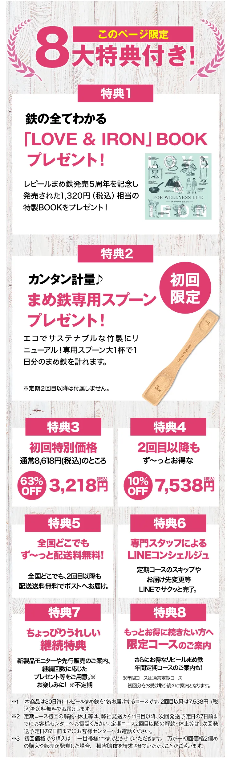 このページからのご購入特典一覧 特典1 特別価格 初回約63％OFF 特典2 このページからご購入で 永久送料無料 特典3 便利な専用スプーン付き 特典4 専任コンシェルジュサービス 特典5定期便のお約束回数は ありません ※1 本商品は30日毎にレピールまめ鉄を1袋お届けするコースです。2回目以降は7,538 (税込)を送料無料でお届けします。  ※2 定期コースの周期変更、休止は次回発送予定日の7日前までにお客様センターへお電話ください。 ※3 初回価格での購入は 「一世帯様1つまでとさせていただきます。 万が一初回価格2個めの購入や転売が発覚した場合、 損害賠償を請求させていただくことがございます。