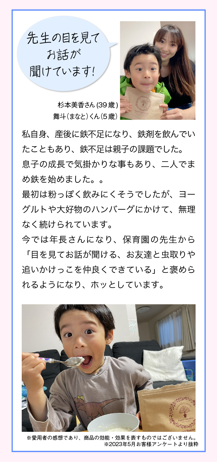 飲みはじめて、まるで別人。遅刻やイライラが減った！ Sさん娘15歳 中3の娘は、朝なかなか起きれず、いつも不機嫌でした。学校へ行く準備も遅くて遅刻ぎみだったり、気分の浮き沈みが激しく、親子関係もぎくしゃく…。そんな時、こちらの商品を知り、すぐに購入。飲んだすぐから、別人のようになりました。今は朝もすぐに起きれて、イライラもしていないように思います。 以前の娘は、きっと鉄分不足だったんですね…。これからも続けて飲ませてみたいと思います。 ※愛用者の感想であり、商品の効能・効果を表すものではございません。