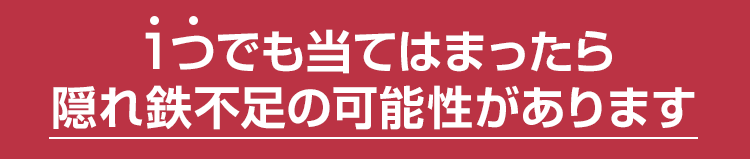 １つでも当てはまったら隠れ鉄不足の可能性があります