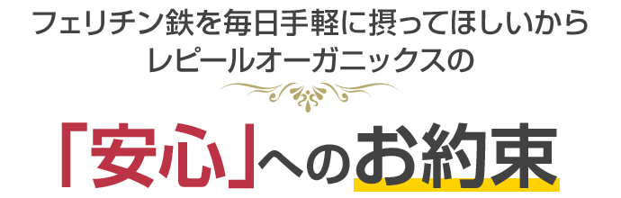 フェリチン鉄を毎日手軽に摂ってほしいからレピールオーガニックスの「安心」へのお約束