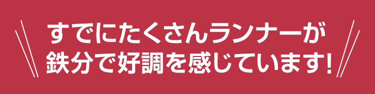すでにたくさんランナーが鉄分で好調を感じています！