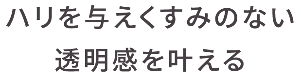 ハリを与えくすみのない透明感を叶える