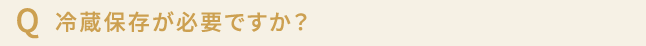 冷蔵保存が必要ですか？