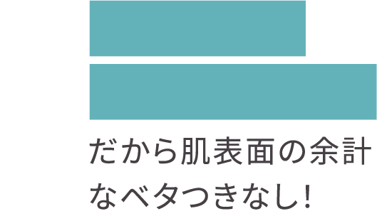 肌表面の余計なベタつきなし！